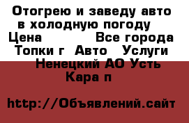 Отогрею и заведу авто в холодную погоду  › Цена ­ 1 000 - Все города, Топки г. Авто » Услуги   . Ненецкий АО,Усть-Кара п.